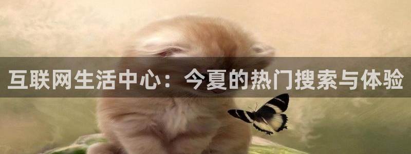 摩臣5平台官网：互联网生活中心：今夏的热门搜索与体验