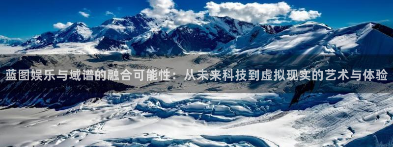 摩臣5平台下载：蓝图娱乐与域谱的融合可能性：从未来科技到虚拟现实的艺术与体验