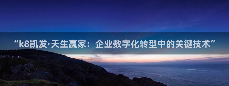 摩臣5平台游app：“k8凯发·天生赢家：企业数字化转型中的关键技术”