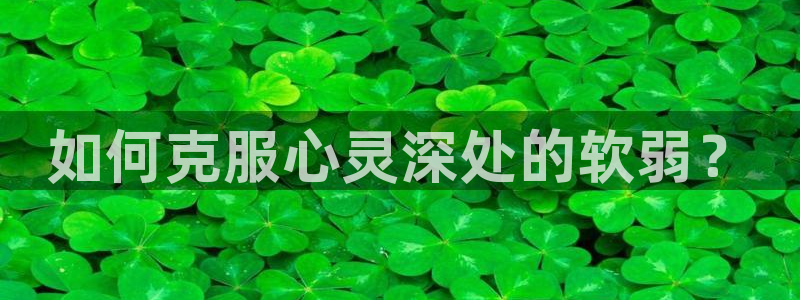 摩臣5平台平台app下载安装：如何克服心灵深处的软弱？