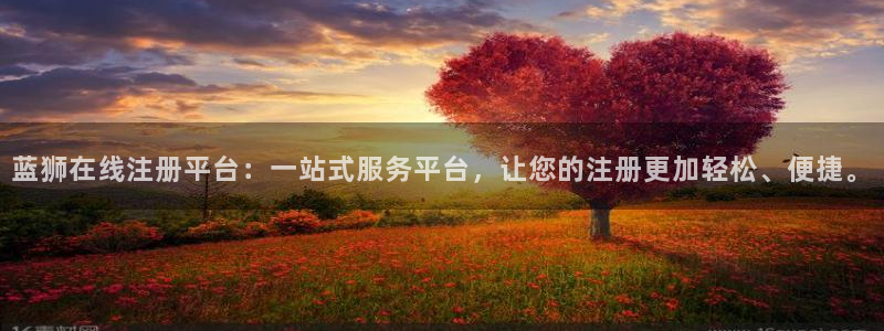 摩臣5平台游戏官网入口：蓝狮在线注册平台：一站式服务平台，让您的注册更加轻松、便捷。