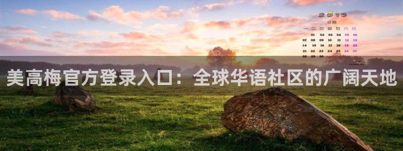 壹号平台下载安装官网：美高梅官方登录入口：全球华语社区的广阔天地
