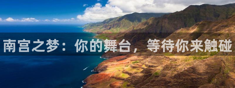 壹号平台娱乐：南宫之梦：你的舞台，等待你来触碰