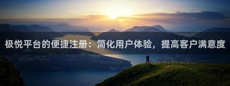 壹号app下载官网娱乐：极悦平台的便捷注册：简化用户体验，提高客户满意度