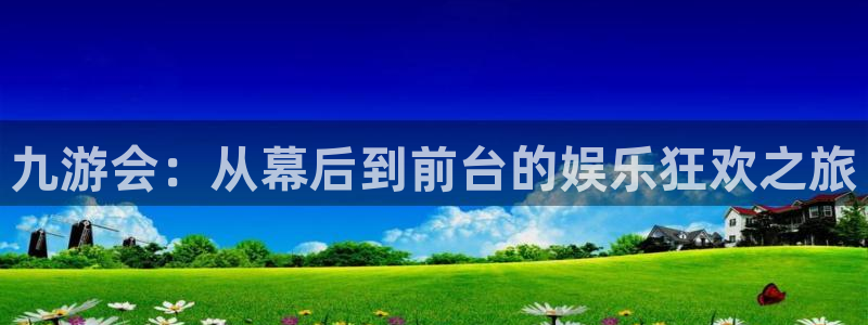 摩臣5平台注册平台：九游会：从幕后到前台的娱乐狂欢之旅