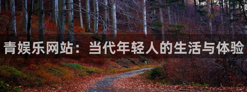 摩臣5平台下载官网入口在哪：青娱乐网站：当代年轻人的生活与体验