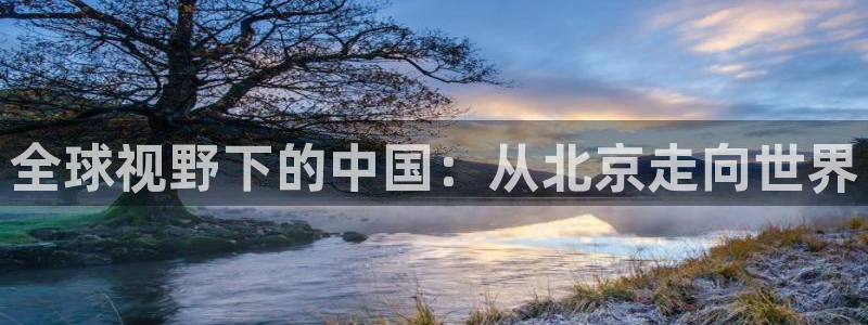摩臣5平台下载：全球视野下的中国：从北京走向世界