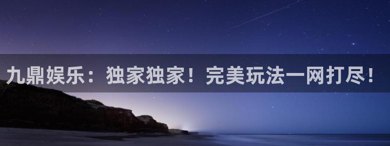 摩臣5平台怎么下载：九鼎娱乐：独家独家！完美玩法一网打尽！