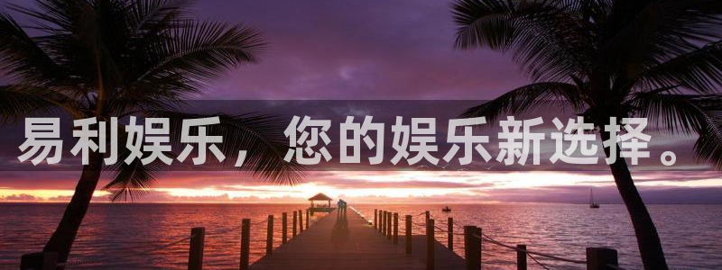摩臣5平台app下载：易利娱乐，您的娱乐新选择。