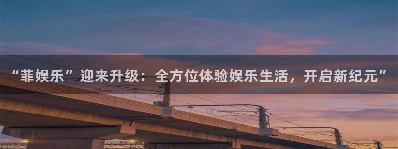 摩臣5平台网页版登：“菲娱乐”迎来升级：全方位体验娱乐生活，开启新纪元”