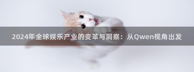 壹号官方app下载安装：2024年全球娱乐产业的变革与洞察：从Qwen视角出发