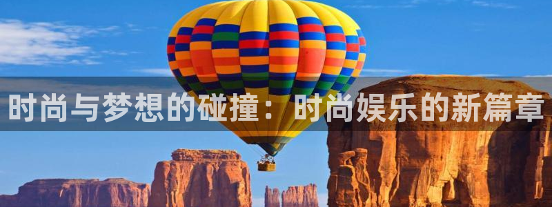 摩臣5平台是什么平台：时尚与梦想的碰撞：时尚娱乐的新篇章