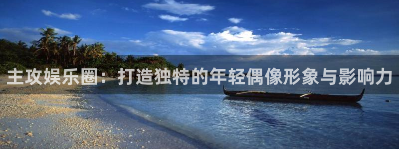 摩臣5平台app网页入口：主攻娱乐圈：打造独特的年轻偶像形象与影响力