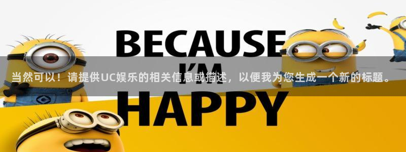 摩臣5平台软件：当然可以！请提供UC娱乐的相关信息或描述，以便我为您生成一个新的标题。