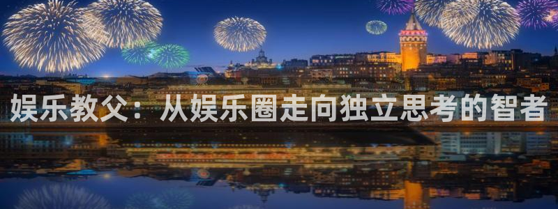 摩臣5平台app官网下载：娱乐教父：从娱乐圈走向独立思考的智者