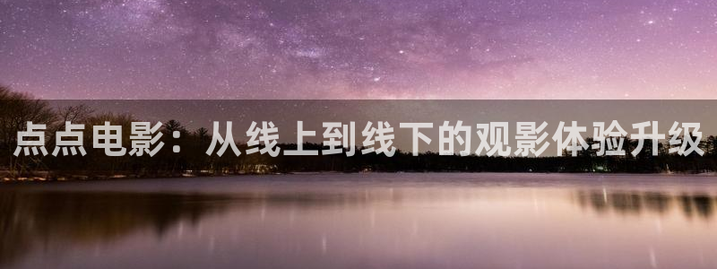 摩臣5平台能退款吗：点点电影：从线上到线下的观影体验升级