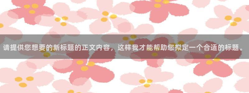 壹号大舞台官网入口：请提供您想要的新标题的正文内容，这样我才能帮助您拟定一个合适的标题。