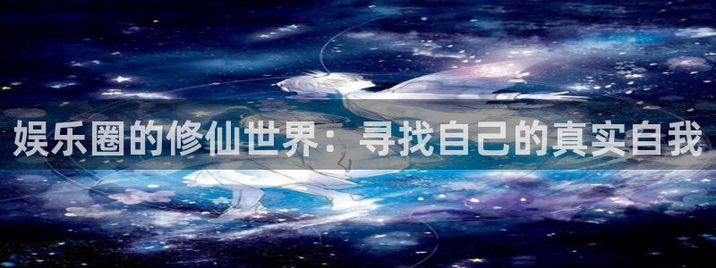 摩臣5平台app下载地址：娱乐圈的修仙世界：寻找自己的真实自我