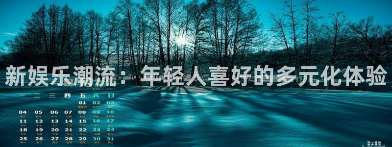 摩臣5平台平台官网版下载：新娱乐潮流：年轻人喜好的多元化体验
