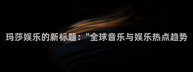 摩臣5平台app下载：玛莎娱乐的新标题：\