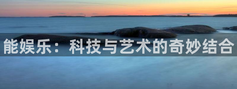 摩臣5平台电玩网官网入口：能娱乐：科技与艺术的奇妙结合