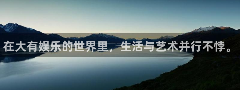 摩臣5平台平台官网入口下载：在大有娱乐的世界里，生活与艺术并行不悖。
