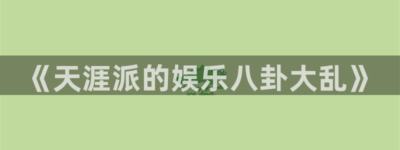 壹号大舞台下载：《天涯派的娱乐八卦大乱》