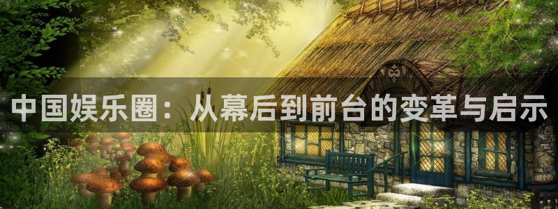 摩臣5平台注册入口与教程：中国娱乐圈：从幕后到前台的变革与启示