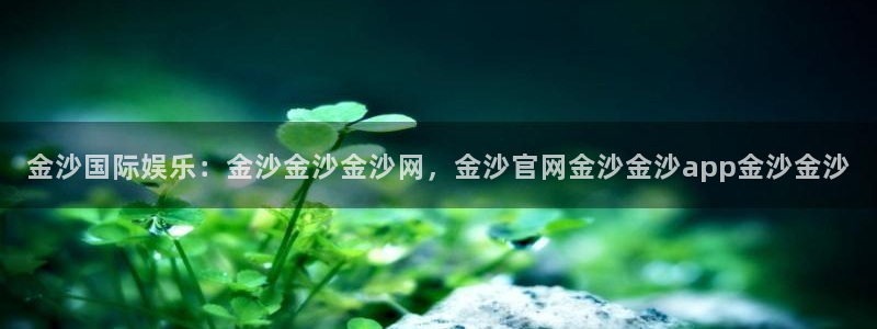 壹号大舞台28国际大舞台：金沙国际娱乐：金沙金沙金沙网，金沙官网金沙金沙app金沙金沙