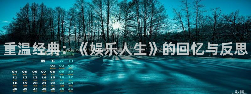 壹号大舞台娱乐app下载安装：重温经典：《娱乐人生》的回忆与反思